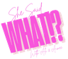 she said what!? logo